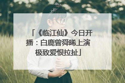 《临江仙》今日开播：白鹿曾舜晞上演极致爱恨拉扯