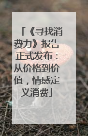 《寻找消费力》报告正式发布：从价格到价值，情感定义消费