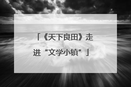 《天下良田》走进“文学小镇”