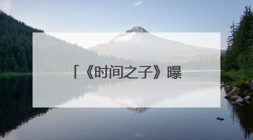 《时间之子》曝特辑 展现从无到有的制作点滴