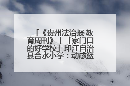 《贵州法治报·教育周刊》丨「家门口的好学校」印江自治县合水小学：动感篮球操 活力满校园