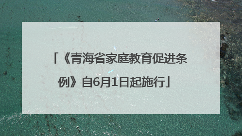 《青海省家庭教育促进条例》自6月1日起施行