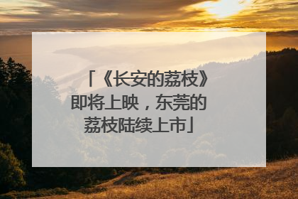《长安的荔枝》即将上映，东莞的荔枝陆续上市