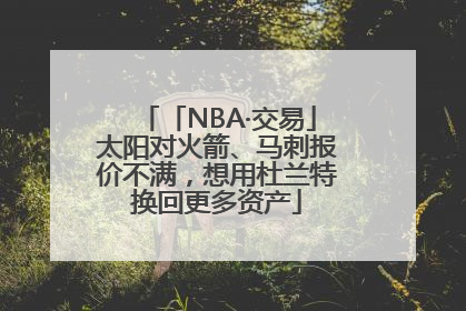 「NBA·交易」太阳对火箭、马刺报价不满，想用杜兰特换回更多资产