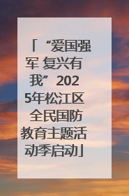 “爱国强军 复兴有我”2025年松江区 全民国防教育主题活动季启动