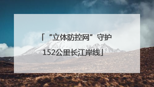 “立体防控网”守护152公里长江岸线
