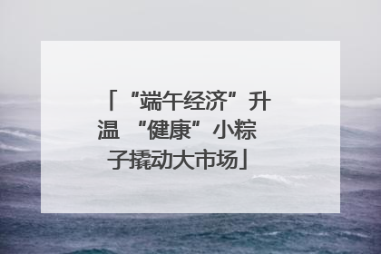 “端午经济”升温 “健康”小粽子撬动大市场
