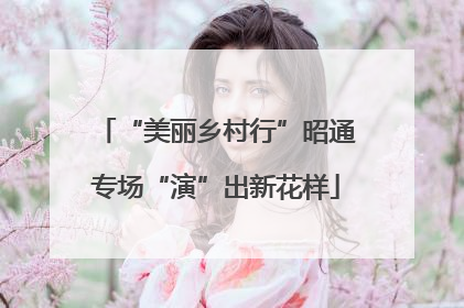 “美丽乡村行”昭通专场“演”出新花样