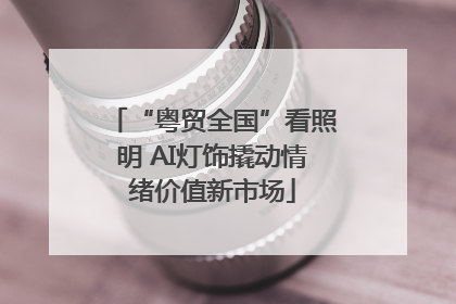 “粤贸全国”看照明 AI灯饰撬动情绪价值新市场
