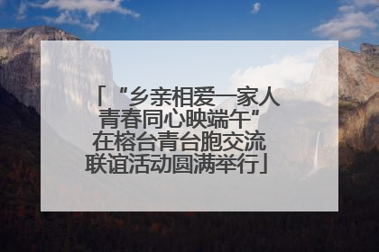 “乡亲相爱一家人 青春同心映端午” 在榕台青台胞交流联谊活动圆满举行