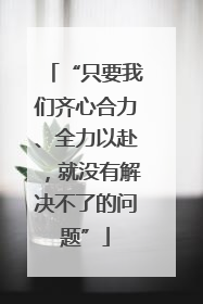 “只要我们齐心合力、全力以赴，就没有解决不了的问题”