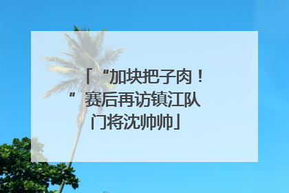 “加块把子肉！”赛后再访镇江队门将沈帅帅