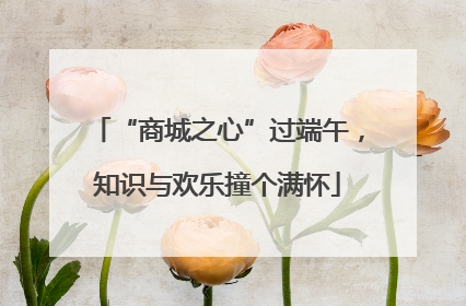 “商城之心”过端午，知识与欢乐撞个满怀