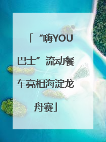“嗨YOU巴士”流动餐车亮相海淀龙舟赛