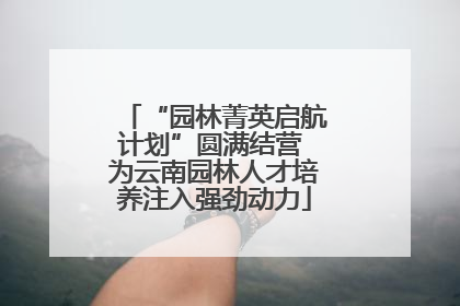 “园林菁英启航计划”圆满结营 为云南园林人才培养注入强劲动力