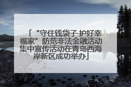 “守住钱袋子·护好幸福家”防范非法金融活动集中宣传活动在青岛西海岸新区成功举办
