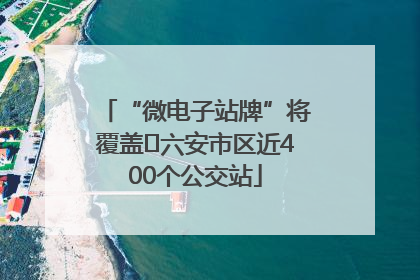 “微电子站牌”将覆盖﻿六安市区近400个公交站