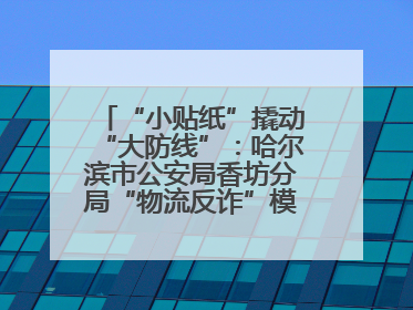 “小贴纸”撬动“大防线”：哈尔滨市公安局香坊分局“物流反诈”模式守护群众“钱袋子”