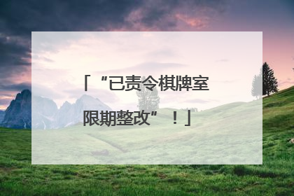 “已责令棋牌室限期整改”！