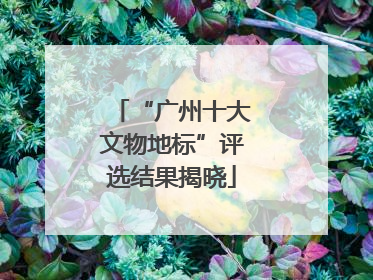 “广州十大文物地标”评选结果揭晓