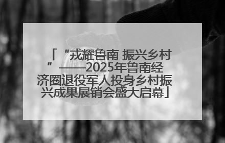 “戎耀鲁南 振兴乡村”——2025年鲁南经济圈退役军人投身乡村振兴成果展销会盛大启幕
