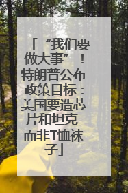 “我们要做大事”！特朗普公布政策目标：美国要造芯片和坦克 而非T恤袜子