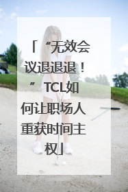 “无效会议退退退！”TCL如何让职场人重获时间主权