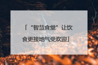 “智慧食堂”让饮食更接地气受欢迎