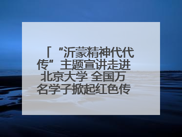 “沂蒙精神代代传”主题宣讲走进北京大学 全国万名学子掀起红色传承热潮