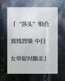 “莎头”组合双线晋级 中日女单捉对厮杀