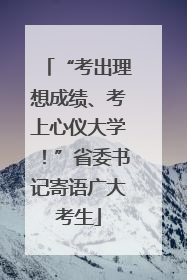 “考出理想成绩、考上心仪大学！”省委书记寄语广大考生
