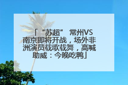 “苏超” 常州VS南京即将开战，场外非洲演员载歌载舞，高喊助威：今晚吃鸭