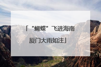 “蝴蝶”飞进海南 厦门大雨如注