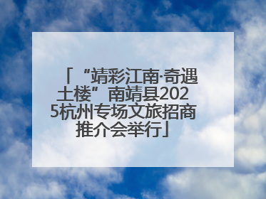 “靖彩江南·奇遇土楼”南靖县2025杭州专场文旅招商推介会举行