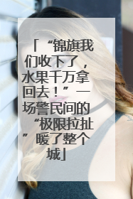 “锦旗我们收下了，水果千万拿回去！”一场警民间的“极限拉扯”暖了整个城