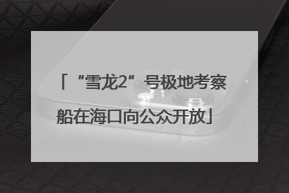 “雪龙2”号极地考察船在海口向公众开放