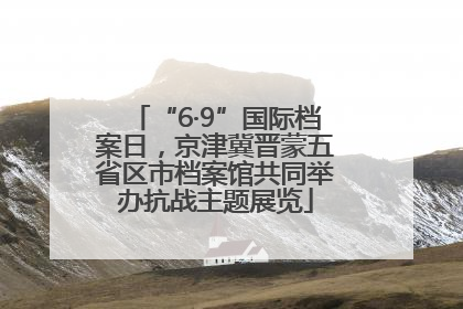 “6·9”国际档案日，京津冀晋蒙五省区市档案馆共同举办抗战主题展览