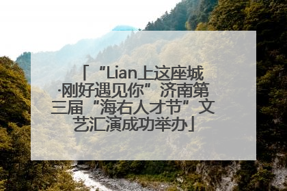 “Lian上这座城·刚好遇见你”济南第三届“海右人才节”文艺汇演成功举办