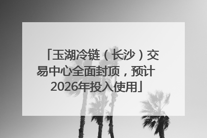 玉湖冷链（长沙）交易中心全面封顶，预计2026年投入使用