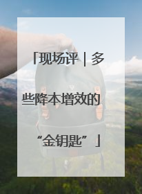 现场评｜多些降本增效的“金钥匙”