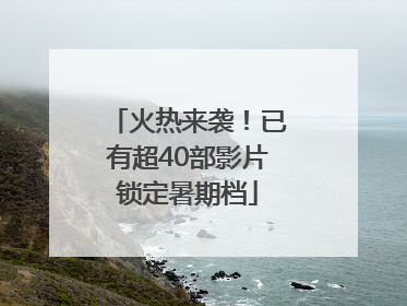 火热来袭！已有超40部影片锁定暑期档