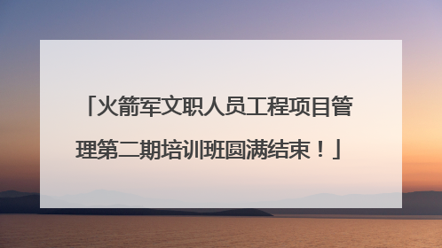 火箭军文职人员工程项目管理第二期培训班圆满结束！
