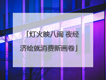 灯火映八闽 夜经济绘就消费新画卷