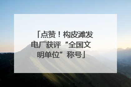 点赞！构皮滩发电厂获评“全国文明单位”称号