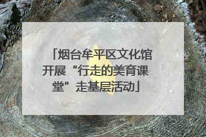 烟台牟平区文化馆开展“行走的美育课堂”走基层活动