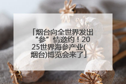 烟台向全世界发出“参”情邀约！2025世界海参产业(烟台)博览会来了