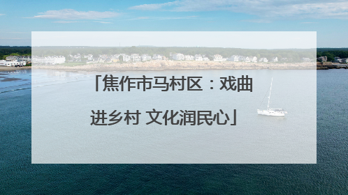 焦作市马村区：戏曲进乡村 文化润民心