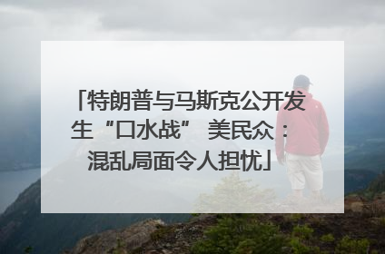特朗普与马斯克公开发生“口水战” 美民众：混乱局面令人担忧