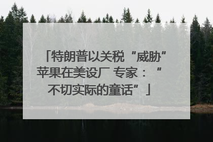 特朗普以关税“威胁”苹果在美设厂 专家：“不切实际的童话”