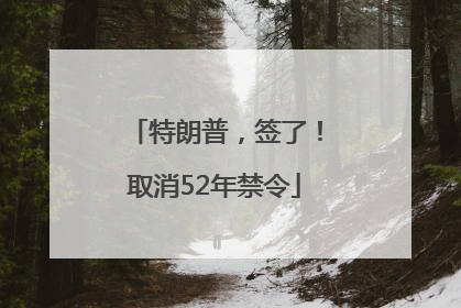 特朗普，签了！取消52年禁令